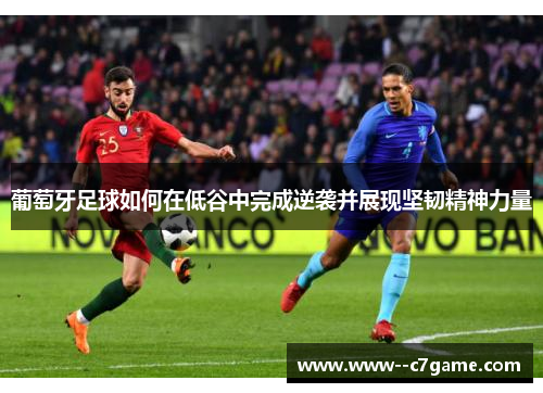 葡萄牙足球如何在低谷中完成逆袭并展现坚韧精神力量
