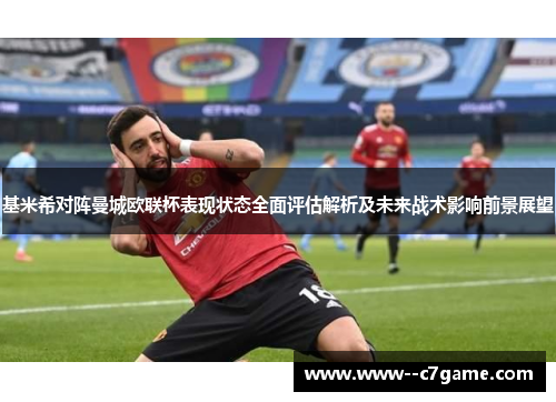 基米希对阵曼城欧联杯表现状态全面评估解析及未来战术影响前景展望