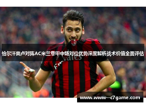 恰尔汗奥卢对阵AC米兰意甲中场对位优势深度解析战术价值全面评估