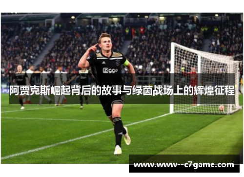 阿贾克斯崛起背后的故事与绿茵战场上的辉煌征程 阿贾克斯崛起背后的故事与绿茵战场上的辉煌征程