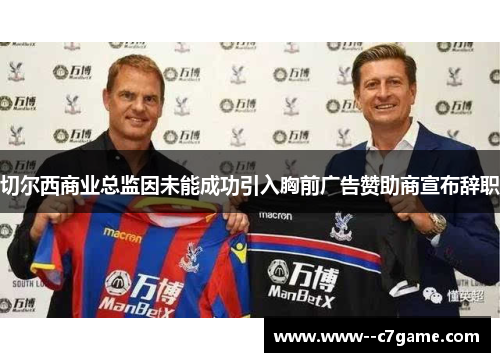 切尔西商业总监因未能成功引入胸前广告赞助商宣布辞职